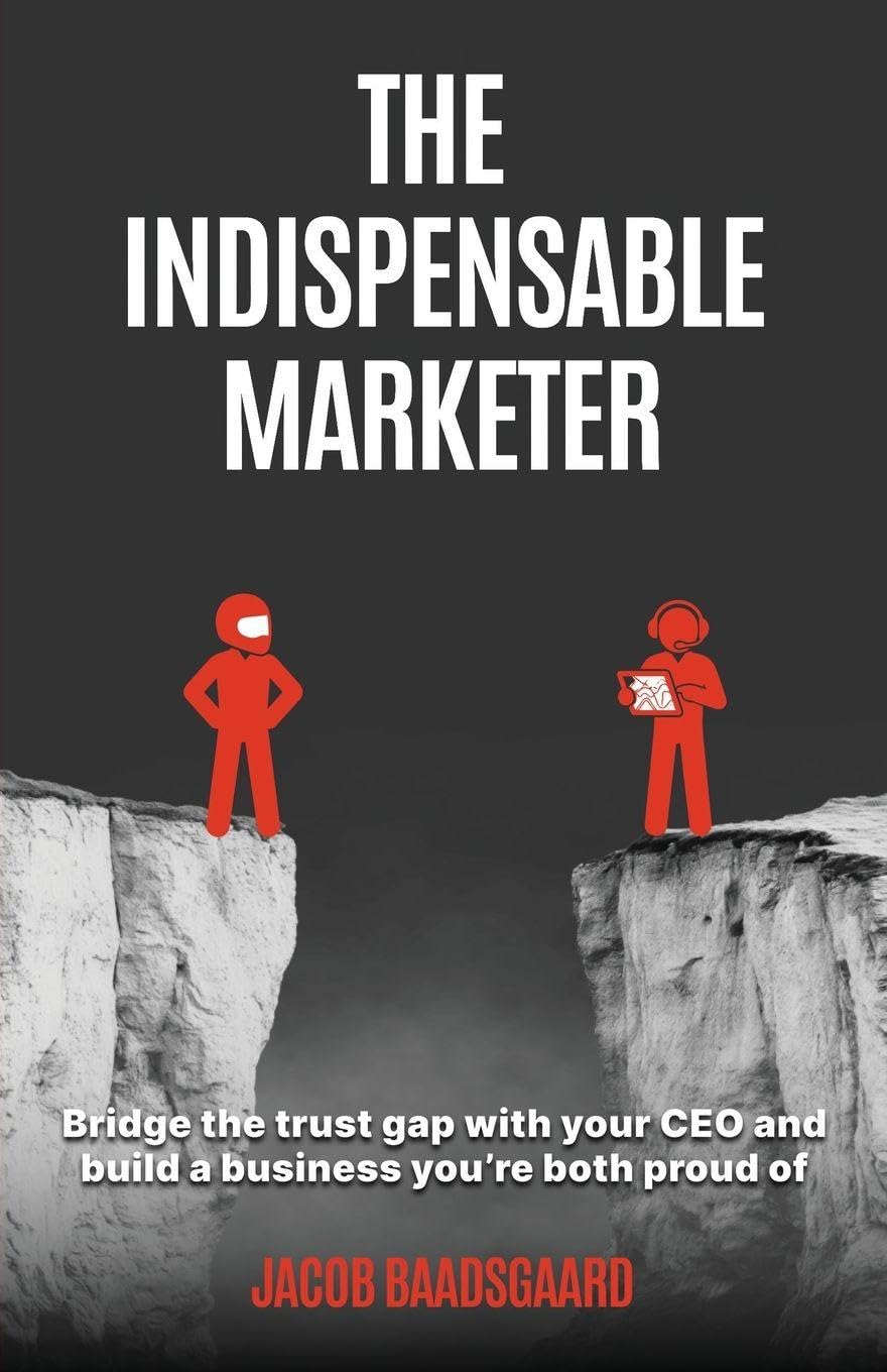 The Indispensable Marketer: Bridge The Trust Gap with Your CEO and Build a Business You're Both Proud Of