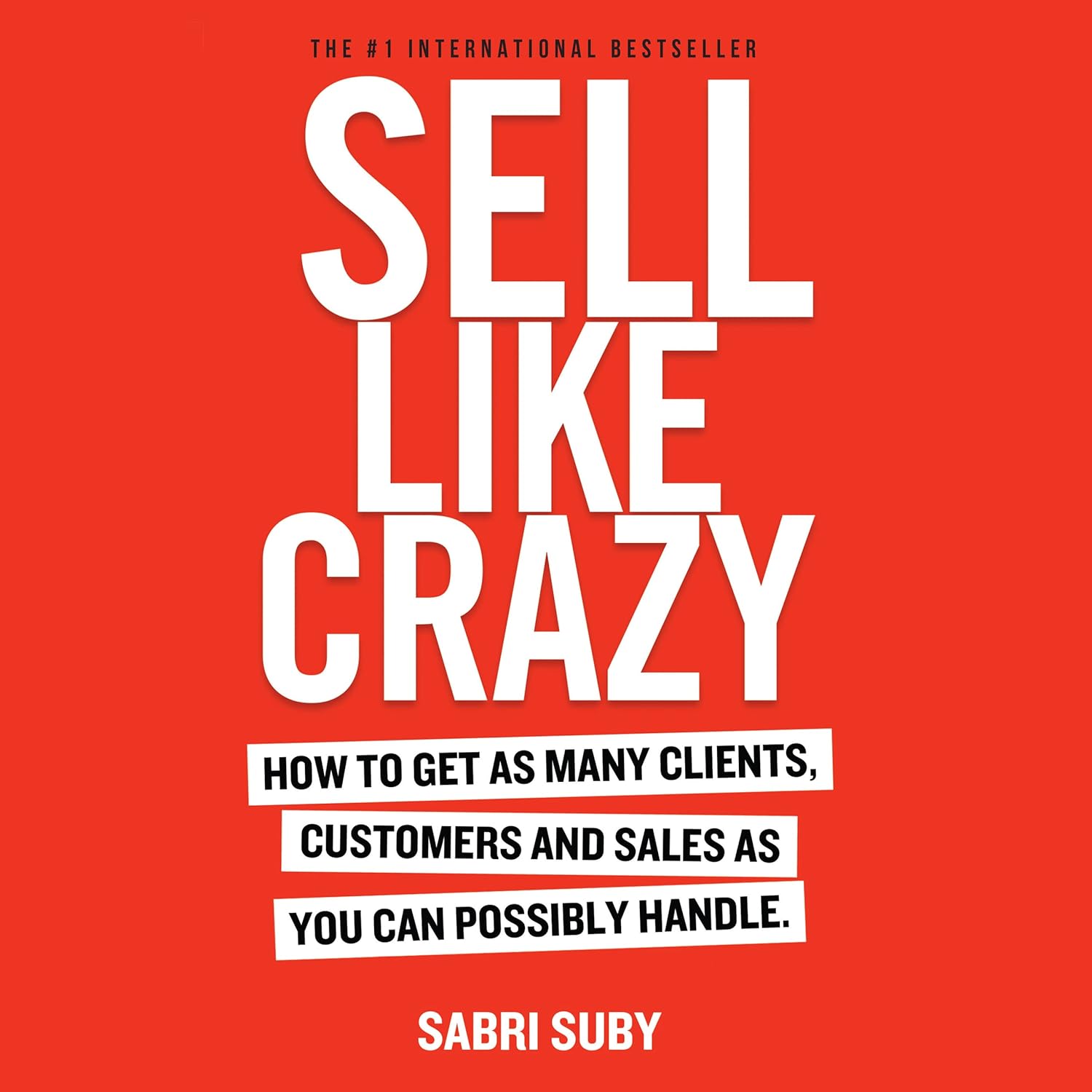 SELL LIKE CRAZY: How to Get As Many Clients, Customers and Sales As You Can Possibly Handle