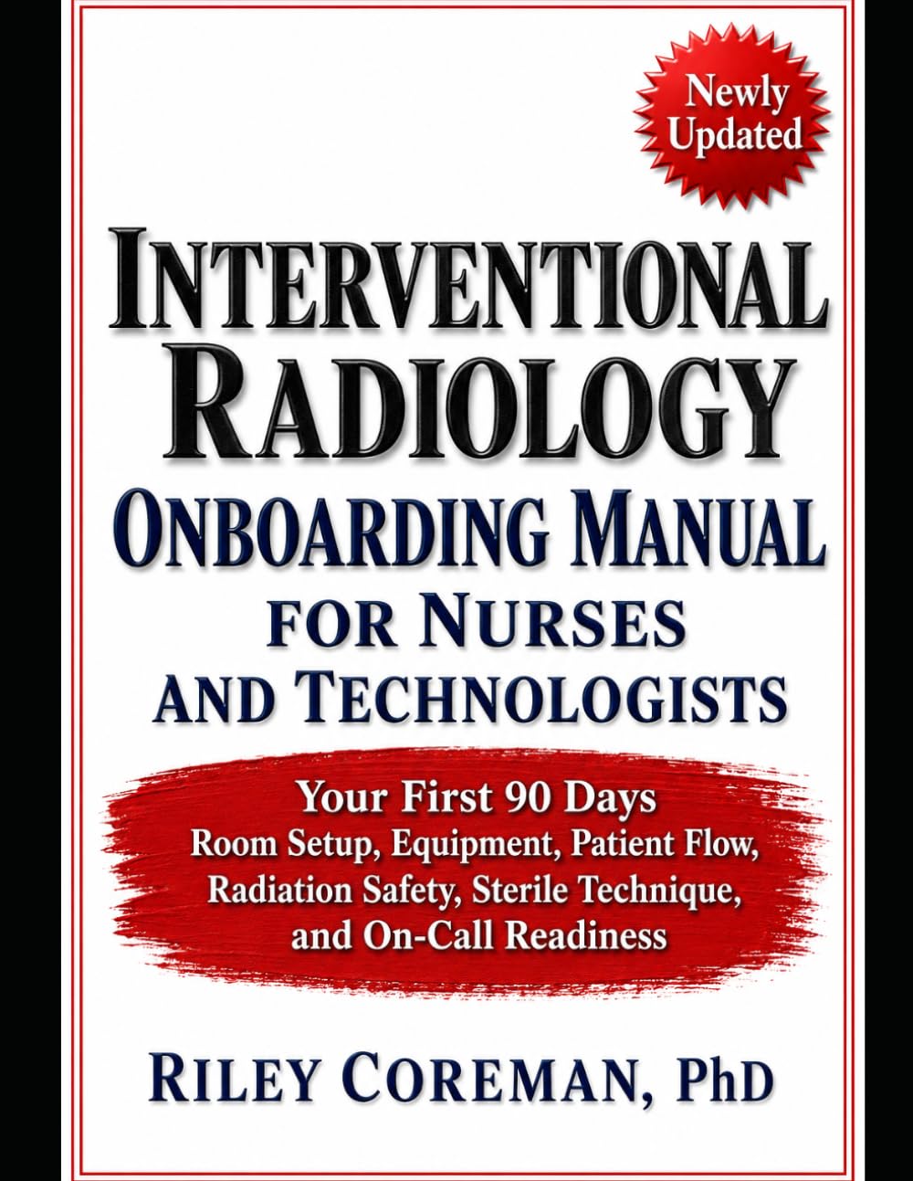 INTERVENTIONAL RADIOLOGY ONBOARDING MANUAL FOR NURSES AND TECHNOLOGISTS: YOUR FIRST 90 DAYS — ROOM SETUP, EQUIPMENT, PATIENT FLOW, RADIATION SAFETY, STERILE TECHNIQUE, AND ON-CALL READINESS