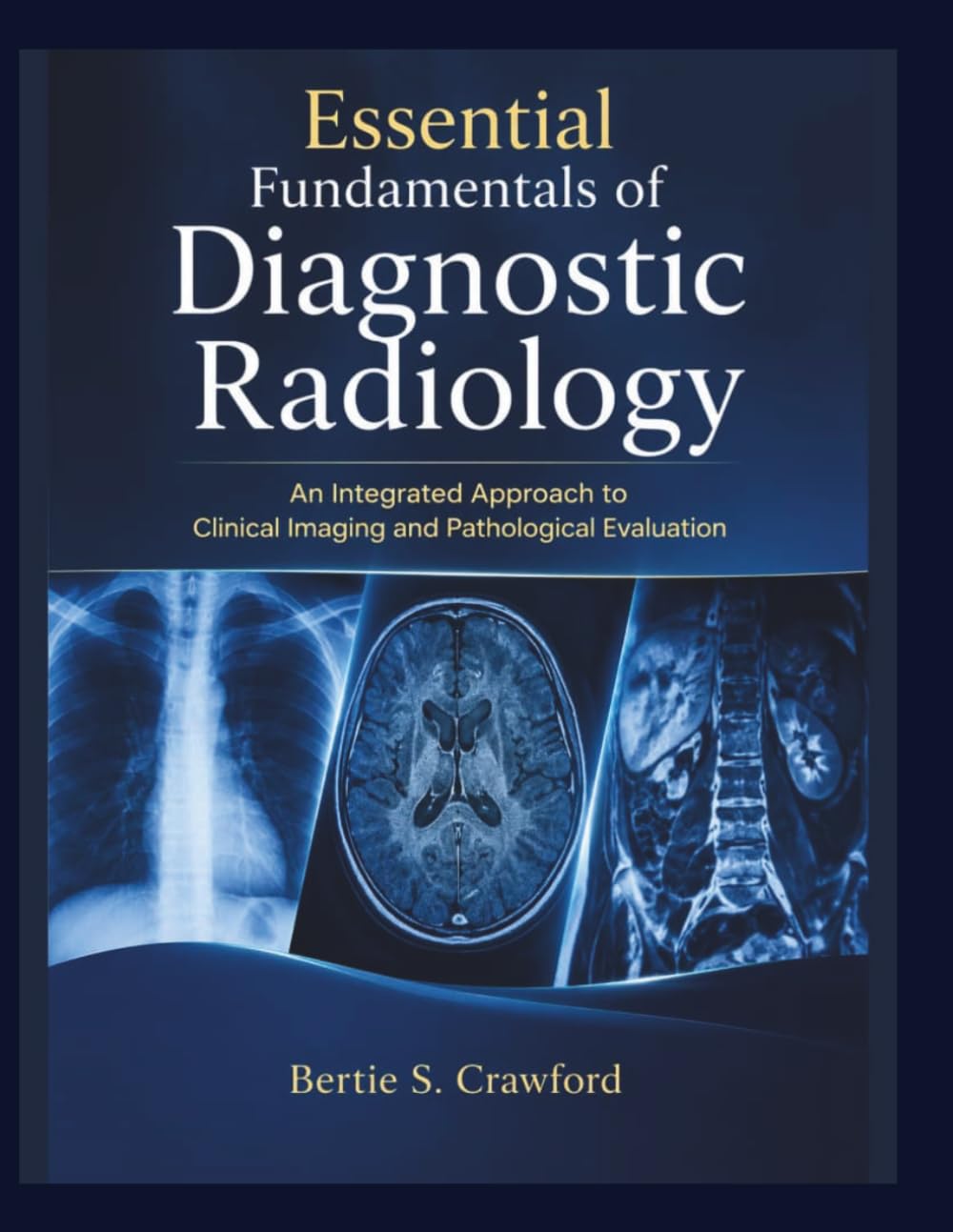 ESSENTIAL FUNDAMENTALS OF DIAGNOSTIC RADIOLOGY: An Integrated Approach to Clinical Imaging and Pathological Evaluation